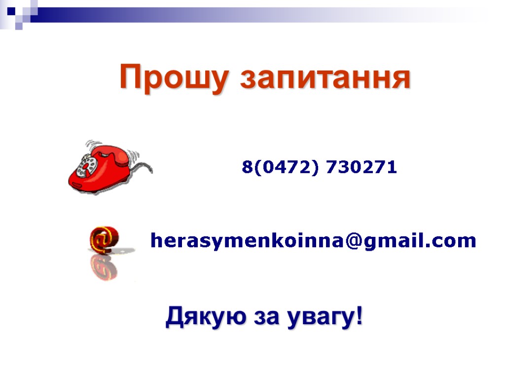 Прошу запитання 8(0472) 730271 herasymenkoinna@gmail.com Дякую за увагу!